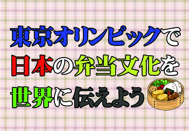 東京オリンピックに弁当を！日本文化の弁当を世界にアピールするチャンス！