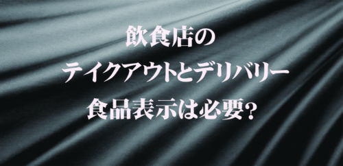 【飲食店】テイクアウト・デリバリーは食品表示が必要なのか？保健所からの許可について
