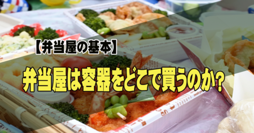 弁当の容器（弁当箱）ってみんなどこで買ってるの？【弁当屋の基本知識】