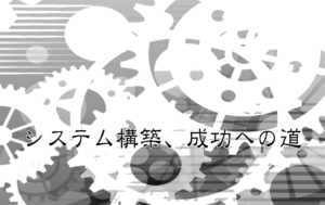 自社に合ったシステムを構築する時に大事にしないといけない事